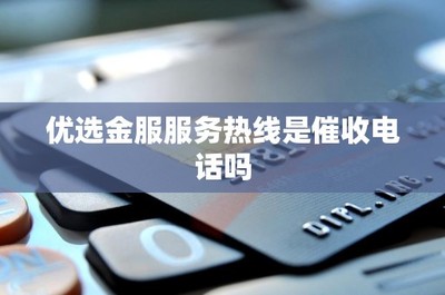 优选金服服务热线是催收电话吗